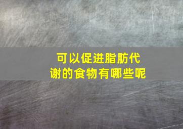 可以促进脂肪代谢的食物有哪些呢