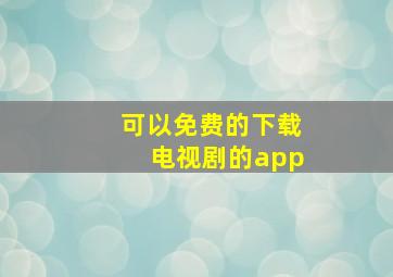 可以免费的下载电视剧的app