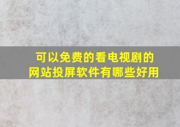 可以免费的看电视剧的网站投屏软件有哪些好用