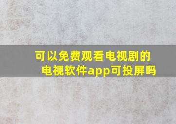 可以免费观看电视剧的电视软件app可投屏吗