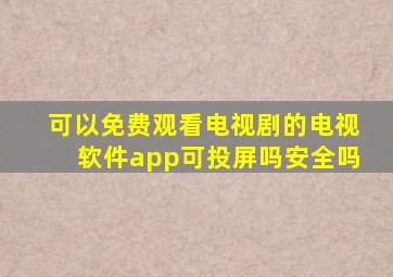 可以免费观看电视剧的电视软件app可投屏吗安全吗