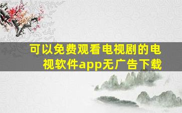 可以免费观看电视剧的电视软件app无广告下载