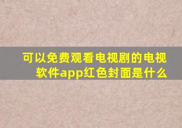 可以免费观看电视剧的电视软件app红色封面是什么