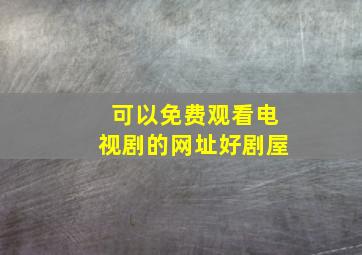 可以免费观看电视剧的网址好剧屋