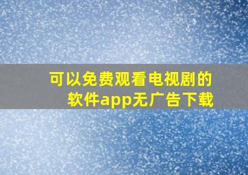 可以免费观看电视剧的软件app无广告下载