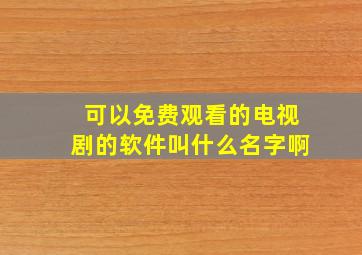 可以免费观看的电视剧的软件叫什么名字啊