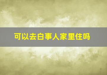 可以去白事人家里住吗