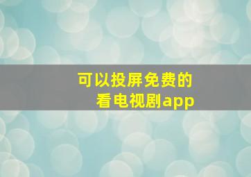 可以投屏免费的看电视剧app