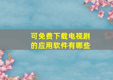 可免费下载电视剧的应用软件有哪些