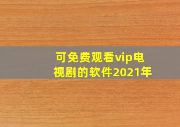 可免费观看vip电视剧的软件2021年