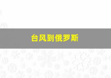 台风到俄罗斯