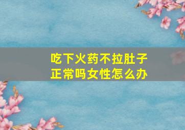 吃下火药不拉肚子正常吗女性怎么办