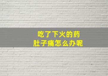 吃了下火的药肚子痛怎么办呢