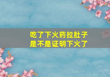 吃了下火药拉肚子是不是证明下火了