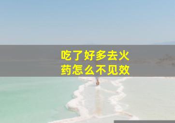 吃了好多去火药怎么不见效