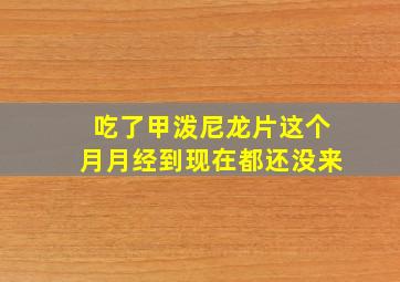 吃了甲泼尼龙片这个月月经到现在都还没来