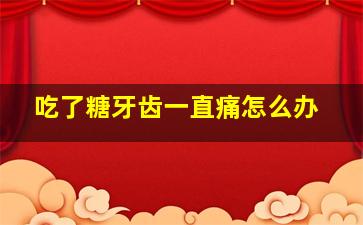 吃了糖牙齿一直痛怎么办