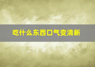 吃什么东西口气变清新