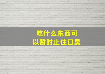 吃什么东西可以暂时止住口臭