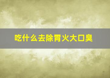 吃什么去除胃火大口臭