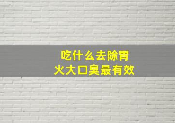 吃什么去除胃火大口臭最有效