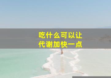 吃什么可以让代谢加快一点