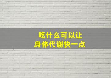 吃什么可以让身体代谢快一点