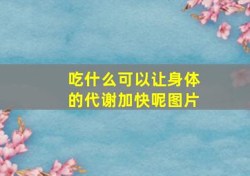 吃什么可以让身体的代谢加快呢图片