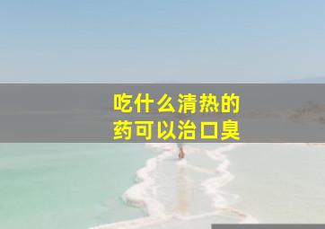 吃什么清热的药可以治口臭