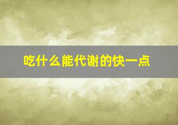 吃什么能代谢的快一点