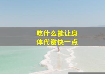 吃什么能让身体代谢快一点