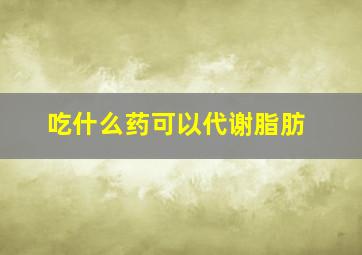 吃什么药可以代谢脂肪