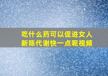 吃什么药可以促进女人新陈代谢快一点呢视频