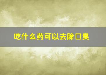 吃什么药可以去除口臭