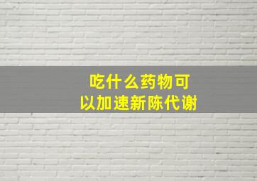 吃什么药物可以加速新陈代谢