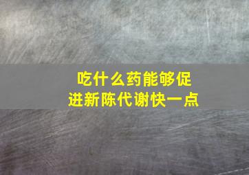 吃什么药能够促进新陈代谢快一点