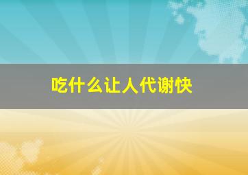 吃什么让人代谢快