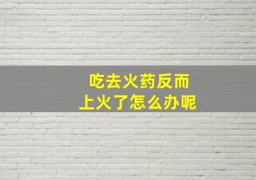 吃去火药反而上火了怎么办呢