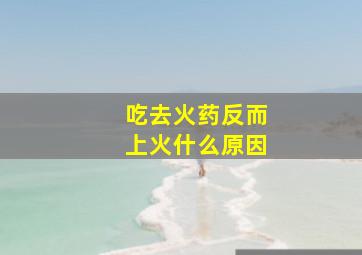 吃去火药反而上火什么原因