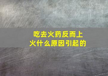 吃去火药反而上火什么原因引起的