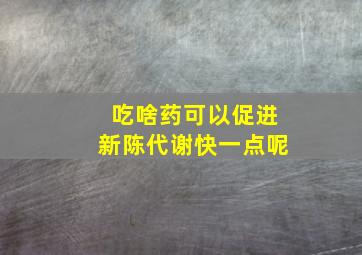 吃啥药可以促进新陈代谢快一点呢