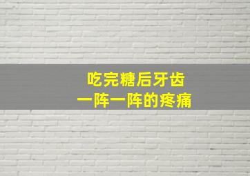 吃完糖后牙齿一阵一阵的疼痛