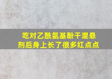 吃对乙酰氨基酚干混悬剂后身上长了很多红点点