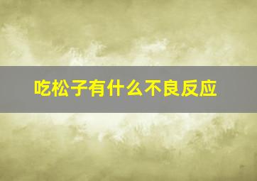 吃松子有什么不良反应