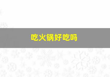 吃火锅好吃吗