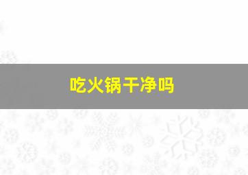 吃火锅干净吗