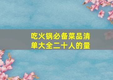 吃火锅必备菜品清单大全二十人的量