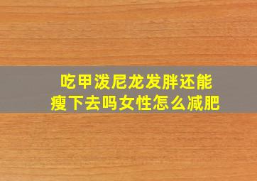 吃甲泼尼龙发胖还能瘦下去吗女性怎么减肥