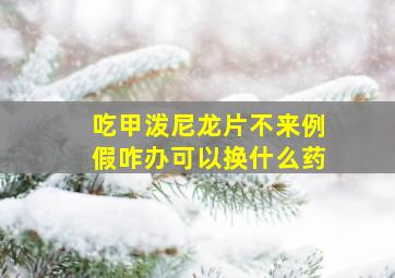 吃甲泼尼龙片不来例假咋办可以换什么药