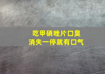 吃甲硝唑片口臭消失一停就有口气